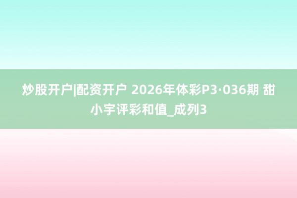 炒股开户|配资开户 2026年体彩P3·036期 甜小宇评彩和值_成列3