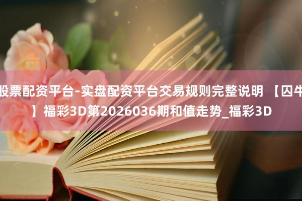 股票配资平台-实盘配资平台交易规则完整说明 【囚牛】福彩3D第2026036期和值走势_福彩3D
