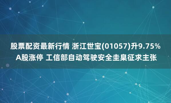 股票配资最新行情 浙江世宝(01057)升9.75% A股涨停 工信部自动驾驶安全圭臬征求主张