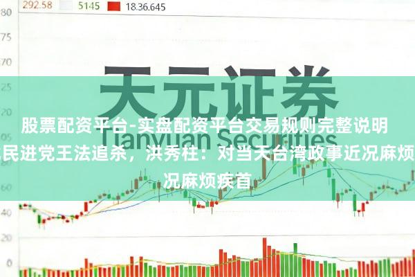 股票配资平台-实盘配资平台交易规则完整说明 痛批民进党王法追杀，洪秀柱：对当天台湾政事近况麻烦疾首