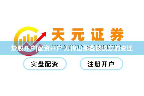 炒股开户|配资开户 刀锋山那些被淡忘的变迁