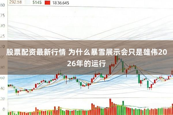股票配资最新行情 为什么暴雪展示会只是雄伟2026年的运行