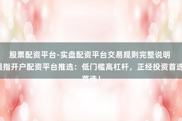 股票配资平台-实盘配资平台交易规则完整说明 恒指开户配资平台推选：低门槛高杠杆，正经投资首选！