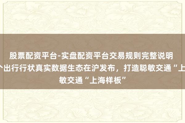 股票配资平台-实盘配资平台交易规则完整说明 寰宇首个出行行状真实数据生态在沪发布，打造聪敏交通“上海样板”