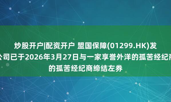 炒股开户|配资开户 盟国保障(01299.HK)发布公告，公司已于2026年3月27日与一家享誉外洋的孤苦经纪商缔结左券