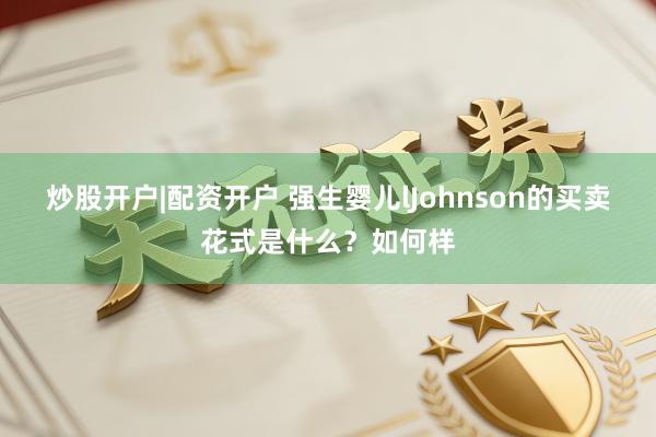 炒股开户|配资开户 强生婴儿lJohnson的买卖花式是什么？如何样