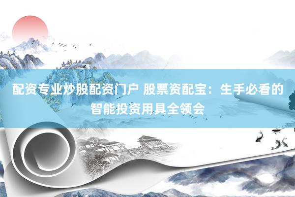 配资专业炒股配资门户 股票资配宝：生手必看的智能投资用具全领会