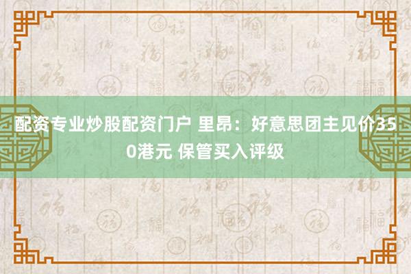 配资专业炒股配资门户 里昂：好意思团主见价350港元 保管买入评级