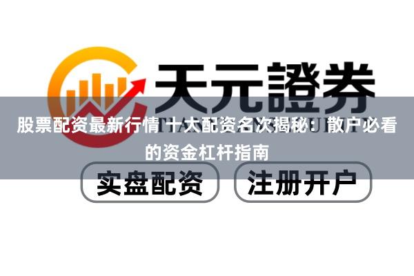 股票配资最新行情 十大配资名次揭秘：散户必看的资金杠杆指南