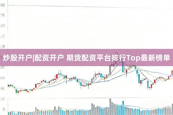 炒股开户|配资开户 期货配资平台排行Top最新榜单