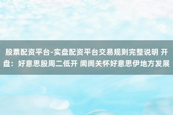 股票配资平台-实盘配资平台交易规则完整说明 开盘：好意思股周二低开 阛阓关怀好意思伊地方发展