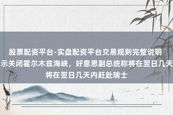 股票配资平台-实盘配资平台交易规则完整说明 伊朗军方告示关闭霍尔木兹海峡，好意思副总统称将在翌日几天内赶赴瑞士