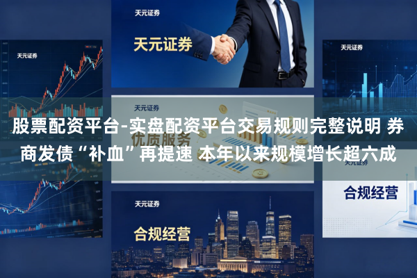 股票配资平台-实盘配资平台交易规则完整说明 券商发债“补血”再提速 本年以来规模增长超六成