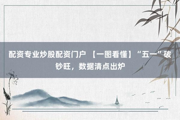 配资专业炒股配资门户 【一图看懂】“五一”破钞旺，数据清点出炉