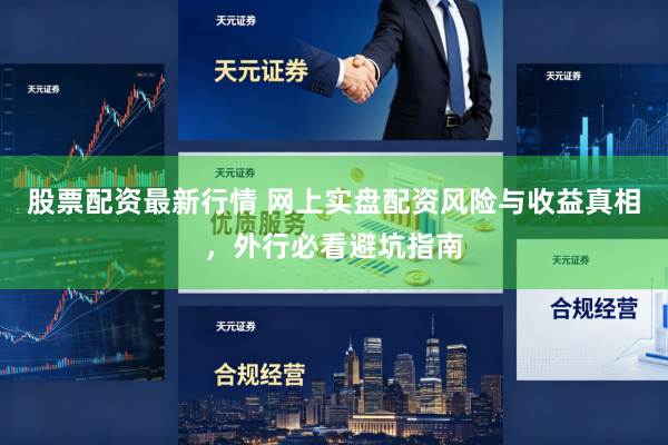 股票配资最新行情 网上实盘配资风险与收益真相，外行必看避坑指南