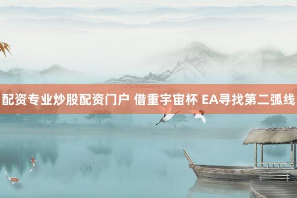 配资专业炒股配资门户 借重宇宙杯 EA寻找第二弧线