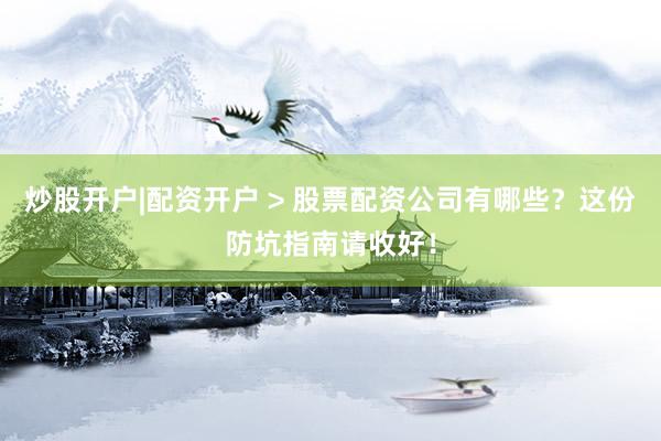 炒股开户|配资开户 > 股票配资公司有哪些？这份防坑指南请收好！