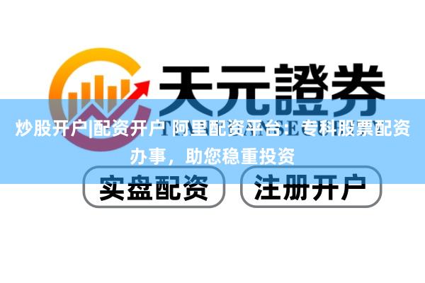 炒股开户|配资开户 阿里配资平台：专科股票配资办事，助您稳重投资